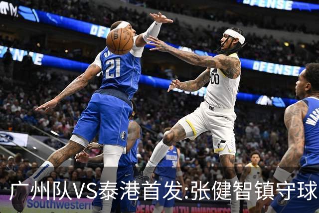 广州队VS泰港首发:张健智镇守球门 盼取得进球突破