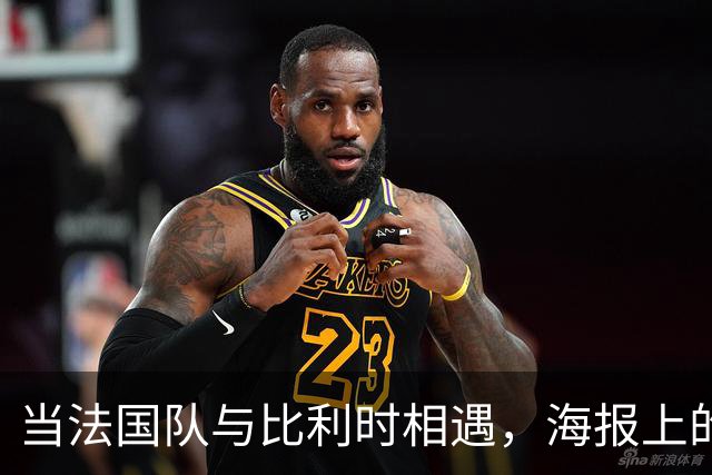 当法国队与比利时相遇，海报上的“小巨头”们准备上场！